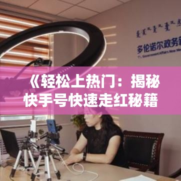 《轻松上热门：揭秘快手号快速走红秘籍》