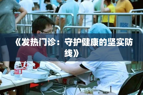 《发热门诊：守护健康的坚实防线》
