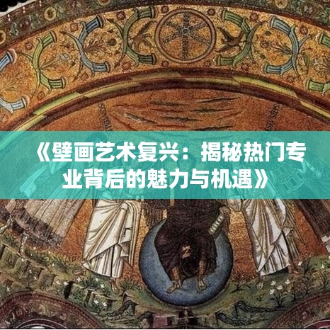 《壁画艺术复兴：揭秘热门专业背后的魅力与机遇》