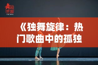 《独舞旋律：热门歌曲中的孤独与自由》
