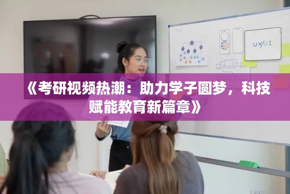 《考研视频热潮：助力学子圆梦，科技赋能教育新篇章》
