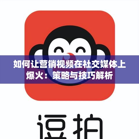 如何让营销视频在社交媒体上爆火：策略与技巧解析