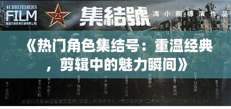 《热门角色集结号：重温经典，剪辑中的魅力瞬间》