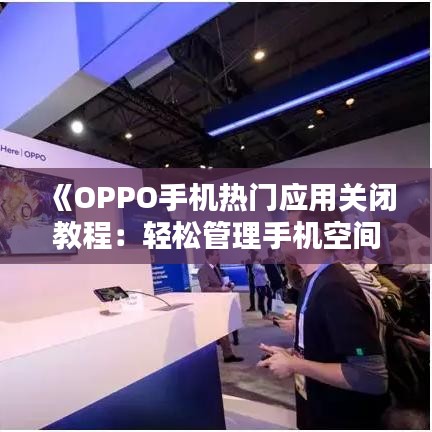 《OPPO手机热门应用关闭教程：轻松管理手机空间》