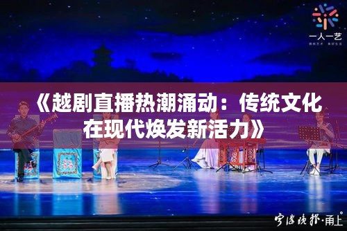 《越剧直播热潮涌动：传统文化在现代焕发新活力》