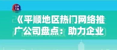 《平顺地区热门网络推广公司盘点：助力企业品牌腾飞》