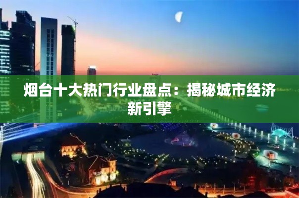 烟台十大热门行业盘点：揭秘城市经济新引擎