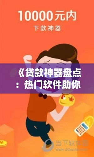 《贷款神器盘点：热门软件助你轻松融资》