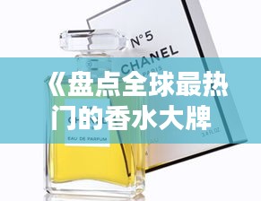 《盘点全球最热门的香水大牌，品味奢华香气传奇》