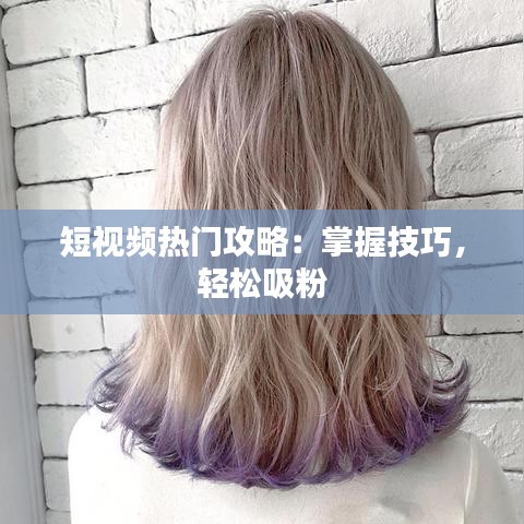 短视频热门攻略：掌握技巧，轻松吸粉