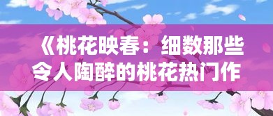 《桃花映春：细数那些令人陶醉的桃花热门作品》