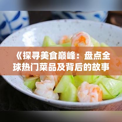《探寻美食巅峰：盘点全球热门菜品及背后的故事》