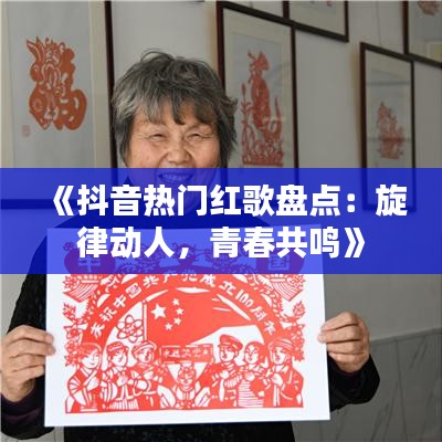 《抖音热门红歌盘点：旋律动人，青春共鸣》