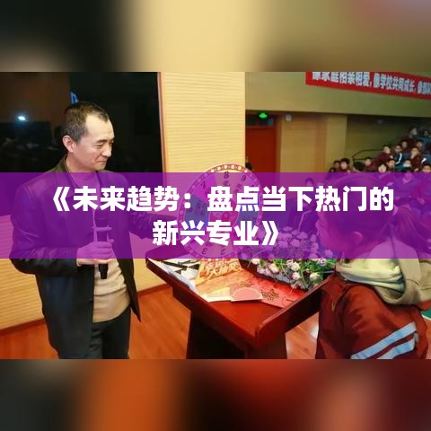 《未来趋势：盘点当下热门的新兴专业》