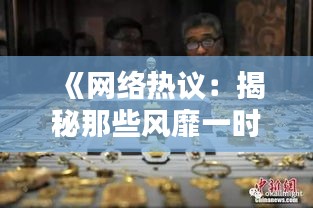 《网络热议：揭秘那些风靡一时的热门文物》