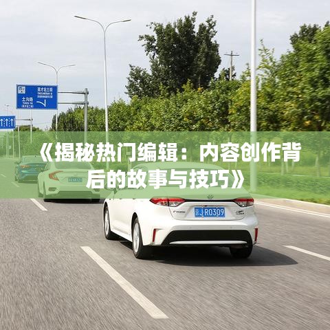 《揭秘热门编辑：内容创作背后的故事与技巧》