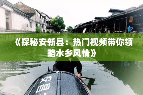 《探秘安新县：热门视频带你领略水乡风情》