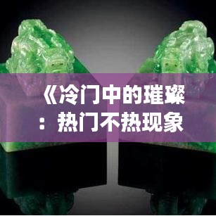 《冷门中的璀璨：热门不热现象探析》