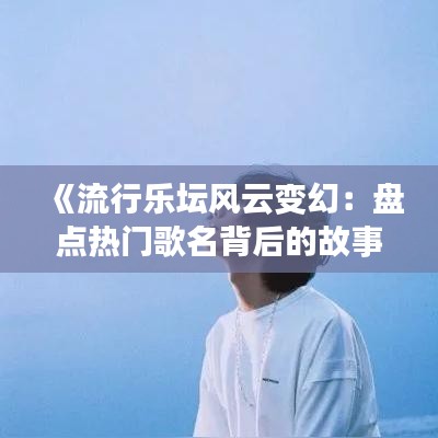 《流行乐坛风云变幻：盘点热门歌名背后的故事》