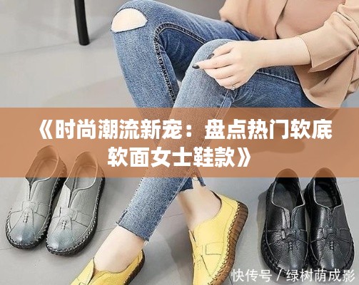 《时尚潮流新宠：盘点热门软底软面女士鞋款》