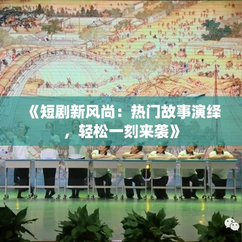 《短剧新风尚：热门故事演绎，轻松一刻来袭》
