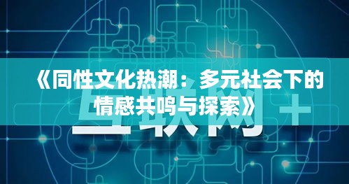 《同性文化热潮：多元社会下的情感共鸣与探索》