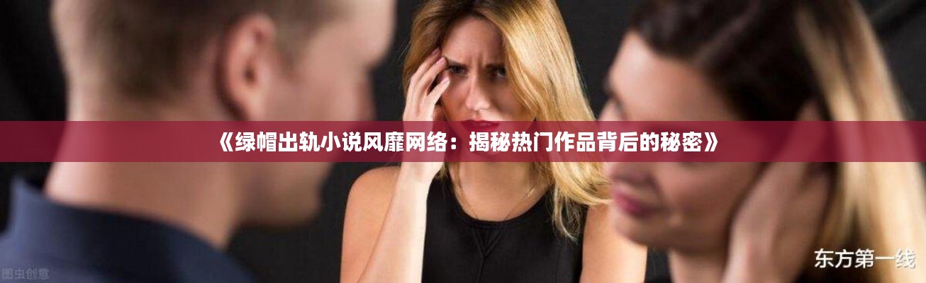 《绿帽出轨小说风靡网络：揭秘热门作品背后的秘密》