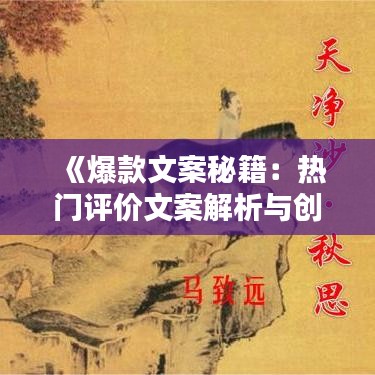 《爆款文案秘籍：热门评价文案解析与创作技巧》