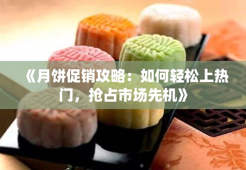 《月饼促销攻略：如何轻松上热门，抢占市场先机》
