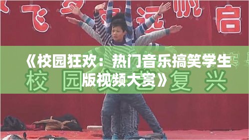 《校园狂欢：热门音乐搞笑学生版视频大赏》