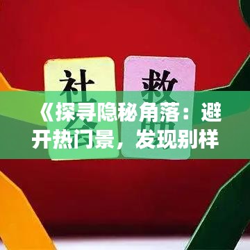 《探寻隐秘角落：避开热门景，发现别样美景之旅》