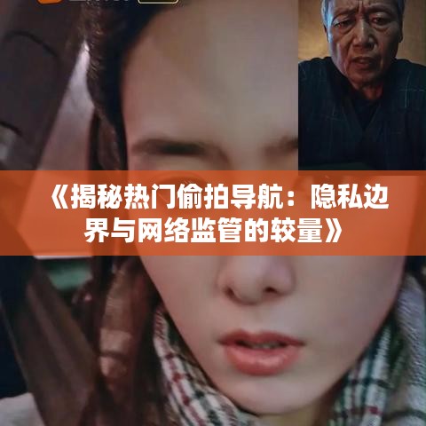 《揭秘热门偷拍导航：隐私边界与网络监管的较量》