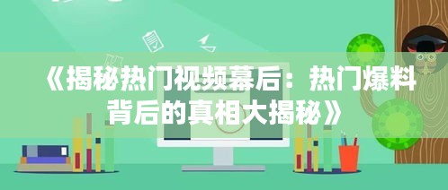 《揭秘热门视频幕后：热门爆料背后的真相大揭秘》
