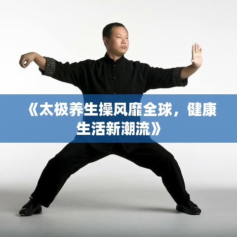 《太极养生操风靡全球，健康生活新潮流》