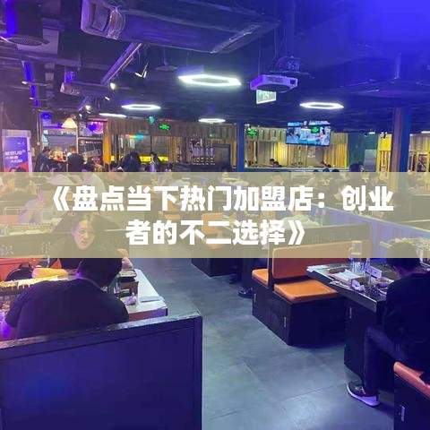 《盘点当下热门加盟店：创业者的不二选择》