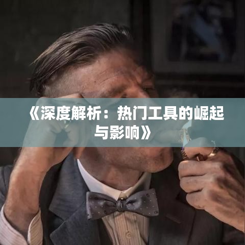 《深度解析：热门工具的崛起与影响》