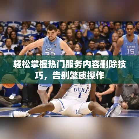 轻松掌握热门服务内容删除技巧，告别繁琐操作