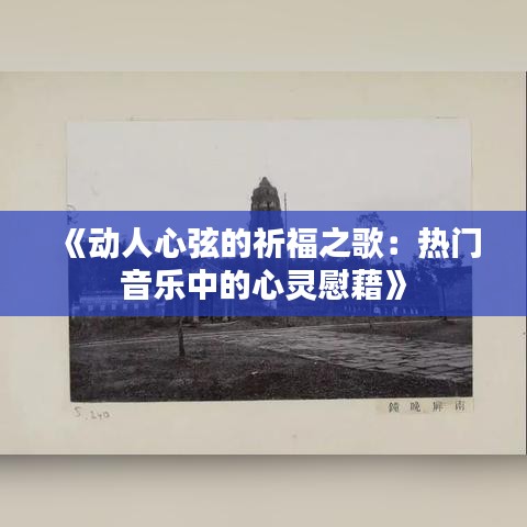 《动人心弦的祈福之歌：热门音乐中的心灵慰藉》