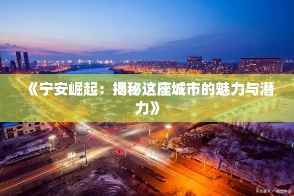 《宁安崛起：揭秘这座城市的魅力与潜力》