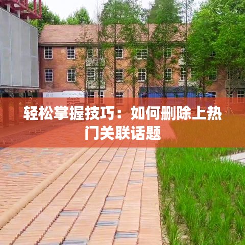 轻松掌握技巧：如何删除上热门关联话题