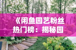 《闲鱼园艺粉丝热门榜：揭秘园艺爱好者的秘密花园》