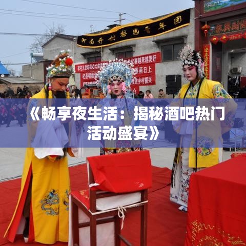 《畅享夜生活：揭秘酒吧热门活动盛宴》