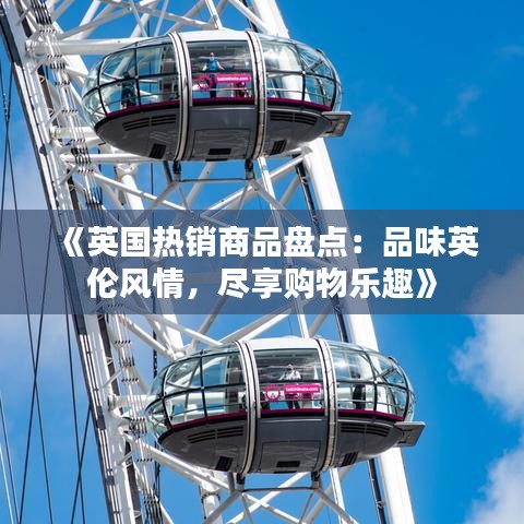 《英国热销商品盘点：品味英伦风情，尽享购物乐趣》