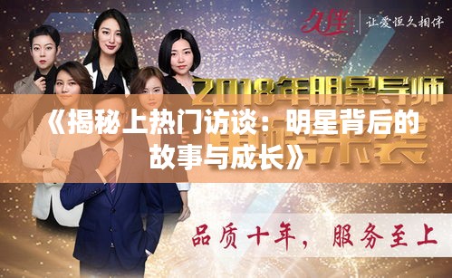 《揭秘上热门访谈：明星背后的故事与成长》