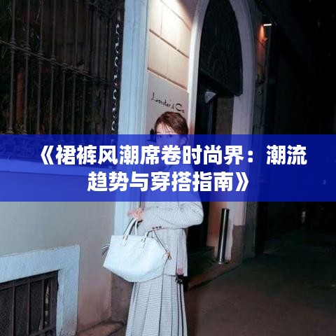 《裙裤风潮席卷时尚界：潮流趋势与穿搭指南》