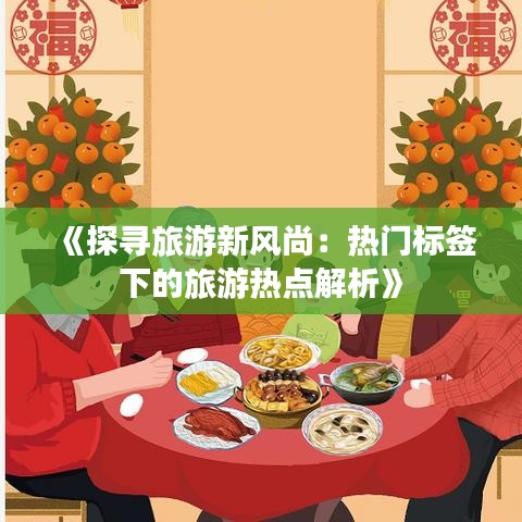 《探寻旅游新风尚：热门标签下的旅游热点解析》