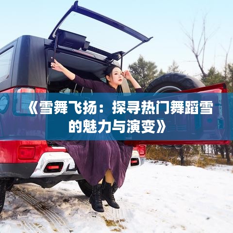 《雪舞飞扬：探寻热门舞蹈雪的魅力与演变》