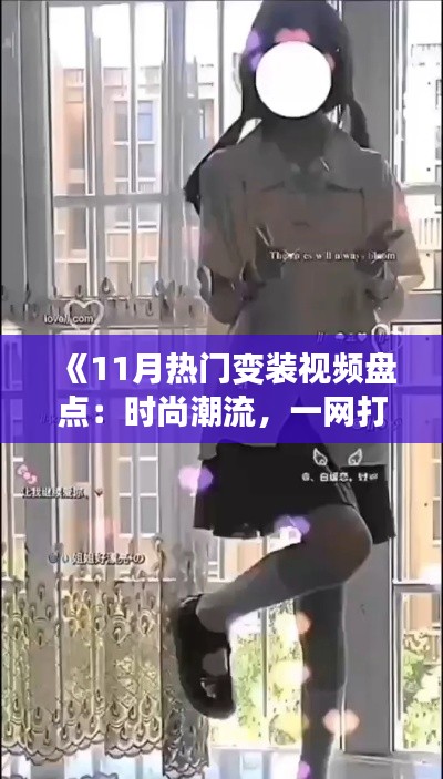 《11月热门变装视频盘点：时尚潮流，一网打尽！》