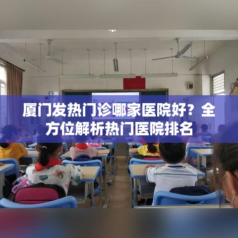 厦门发热门诊哪家医院好？全方位解析热门医院排名