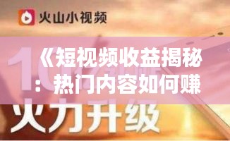 《短视频收益揭秘：热门内容如何赚钱？》